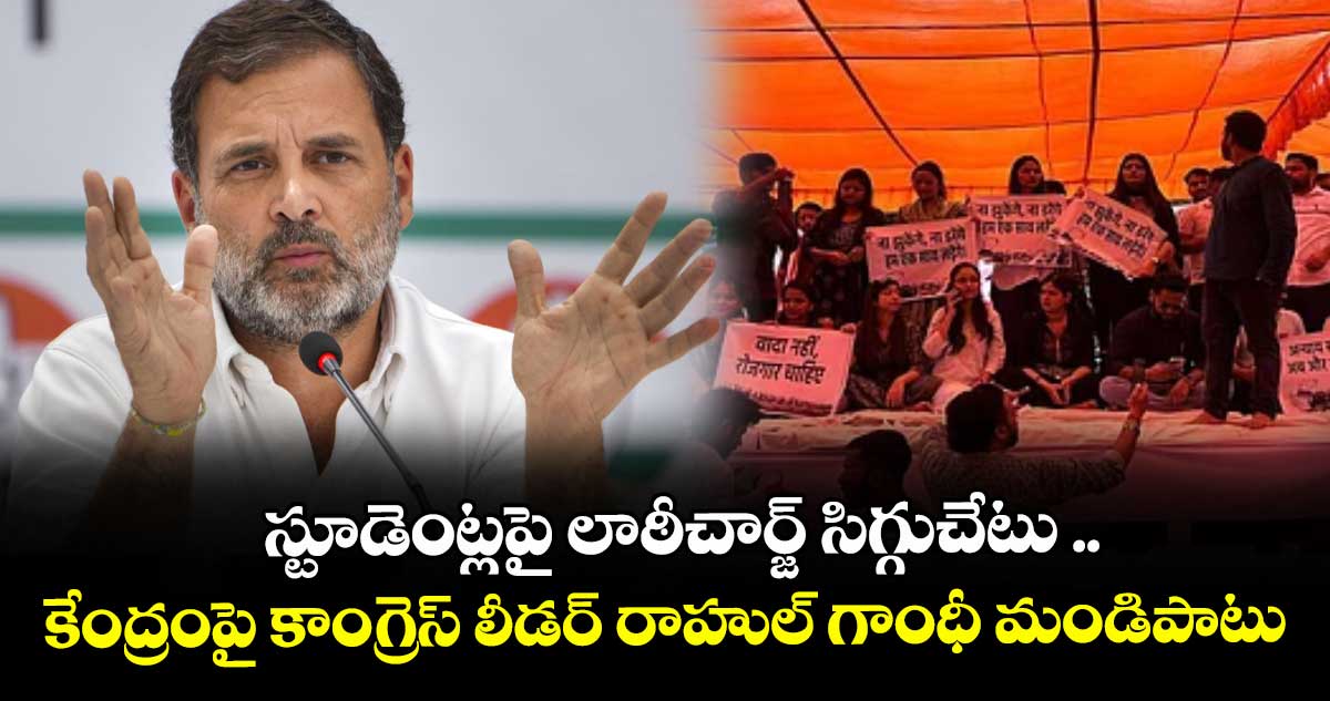 స్టూడెంట్లపై  లాఠీచార్జ్‌‌ సిగ్గుచేటు ..కేంద్రంపై కాంగ్రెస్‌‌ లీడర్‌‌‌‌  రాహుల్‌‌ గాంధీ మండిపాటు