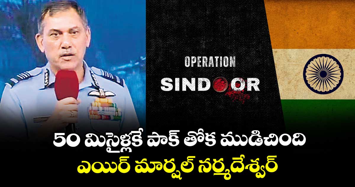 Operation Sindoor: 50 మిసైళ్లకే పాక్ తోక ముడిచింది ..ఎయిర్ మార్షల్ నర్మదేశ్వర్
