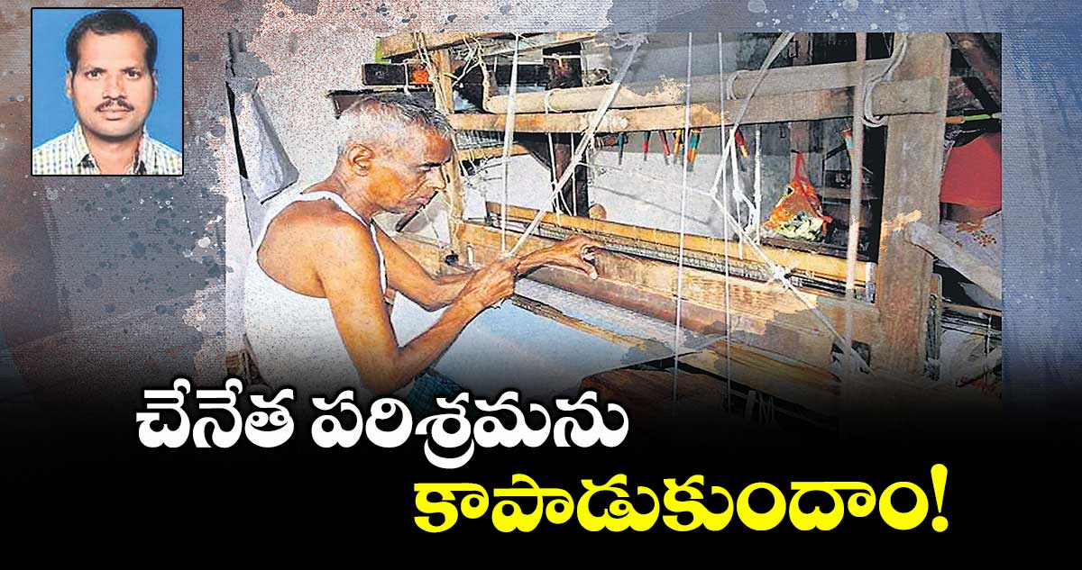 చేనేత పరిశ్రమను కాపాడుకుందాం!