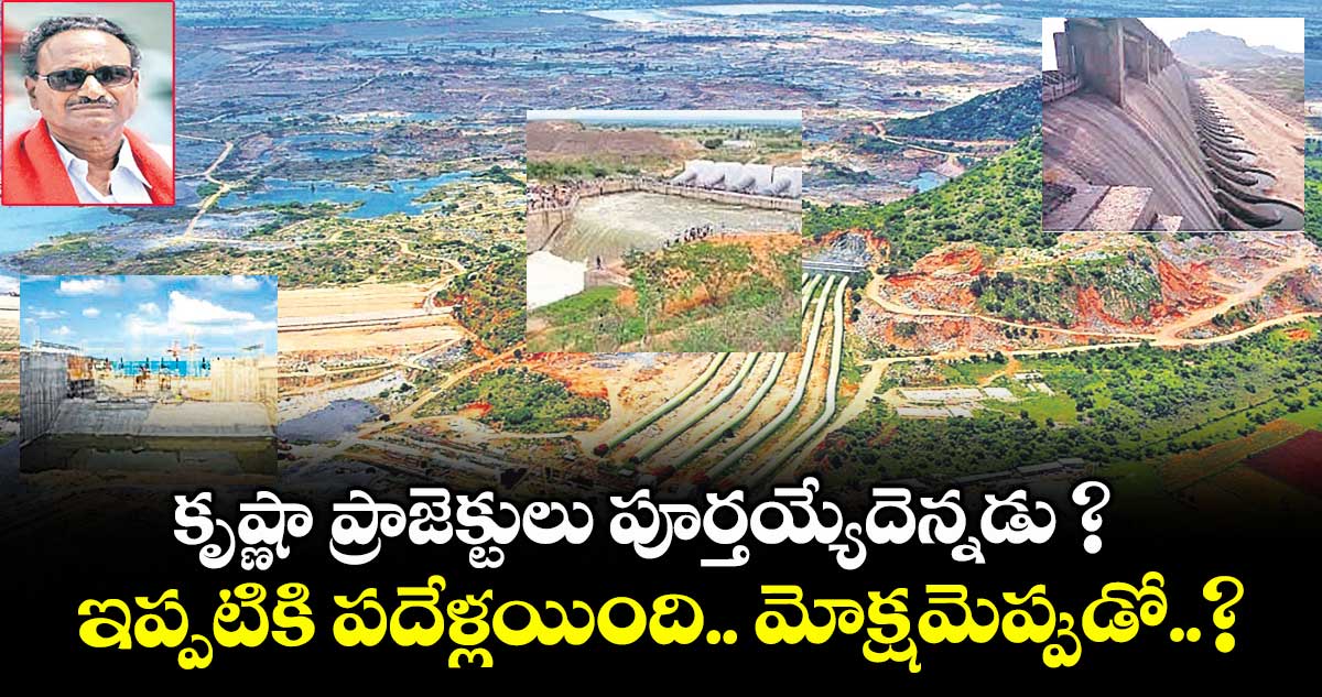 కృష్ణా ప్రాజెక్టులు పూర్తయ్యేదెన్నడు ? ఇప్పటికి పదేళ్లయింది.. మోక్షమెప్పుడో..?