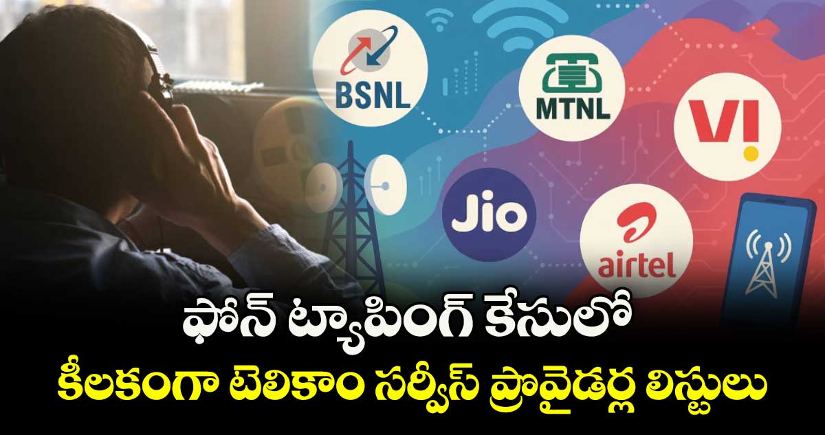 ఫోన్ ట్యాపింగ్ కేసులో కీలకంగా టెలికాం సర్వీస్ ప్రొవైడర్ల లిస్టులు