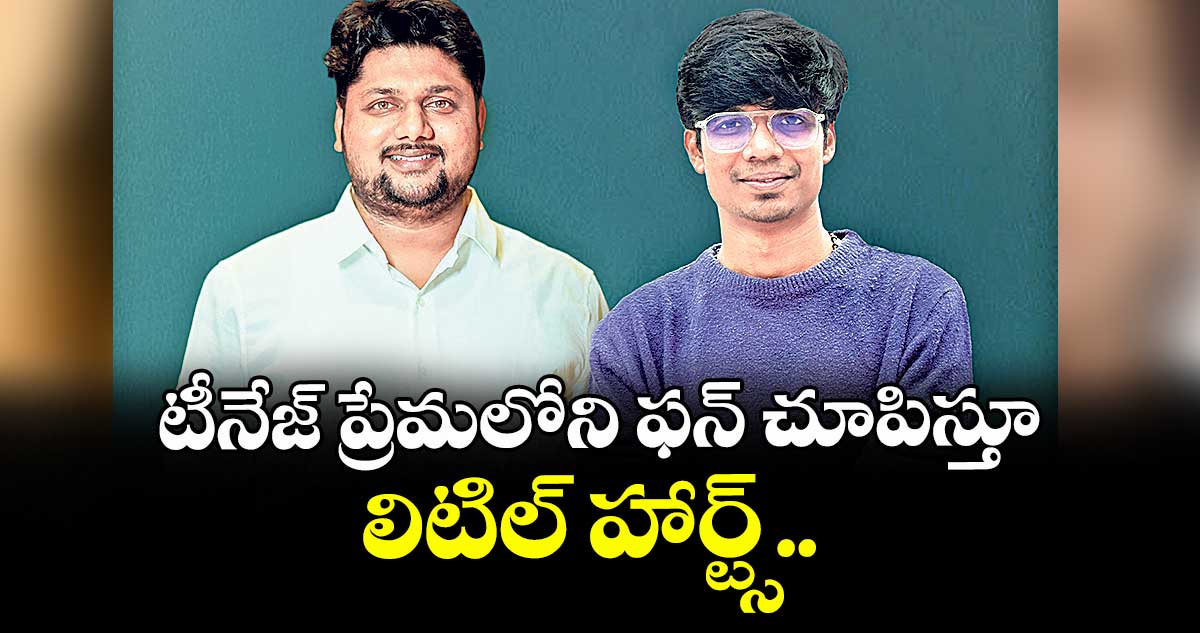 టీనేజ్ ప్రేమలోని ఫన్ చూపిస్తూ లిటిల్ హార్ట్స్..