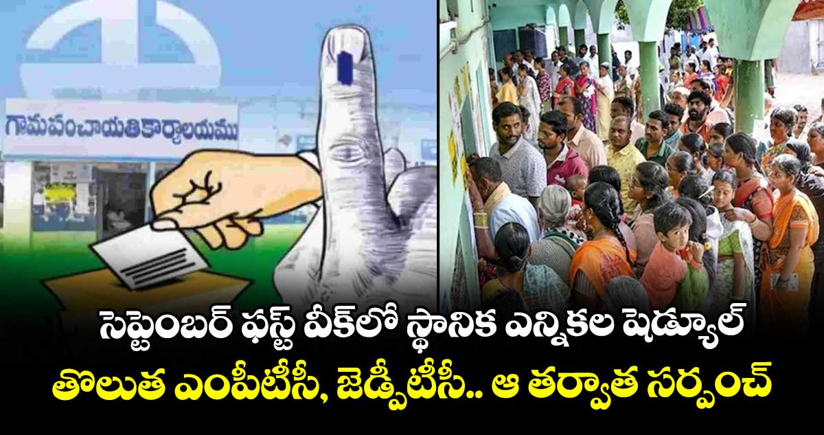 సెప్టెంబర్ ఫస్ట్ వీక్లో స్థానిక ఎన్నికల షెడ్యూల్.. తొలుత ఎంపీటీసీ, జెడ్పీటీసీ.. ఆ తర్వాత సర్పంచ్ ఎలక్షన్స్..!