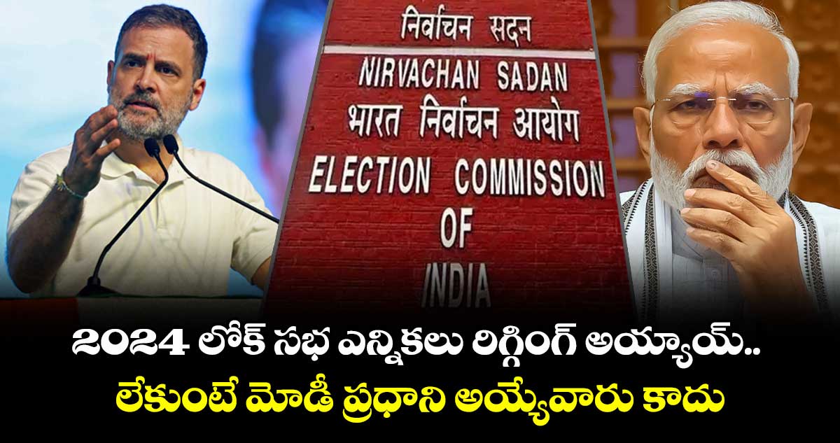 2024 లోక్ సభ ఎన్నికలు రిగ్గింగ్ అయ్యాయ్.. లేకుంటే మోడీ ప్రధాని అయ్యేవారు కాదు: రాహుల్ గాంధీ