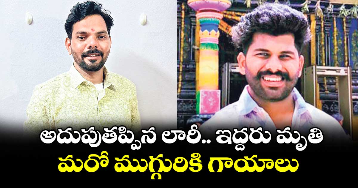 అదుపు తప్పిన లారీ.. ఇద్దరు మృతి..మరో ముగ్గురికి గాయాలు