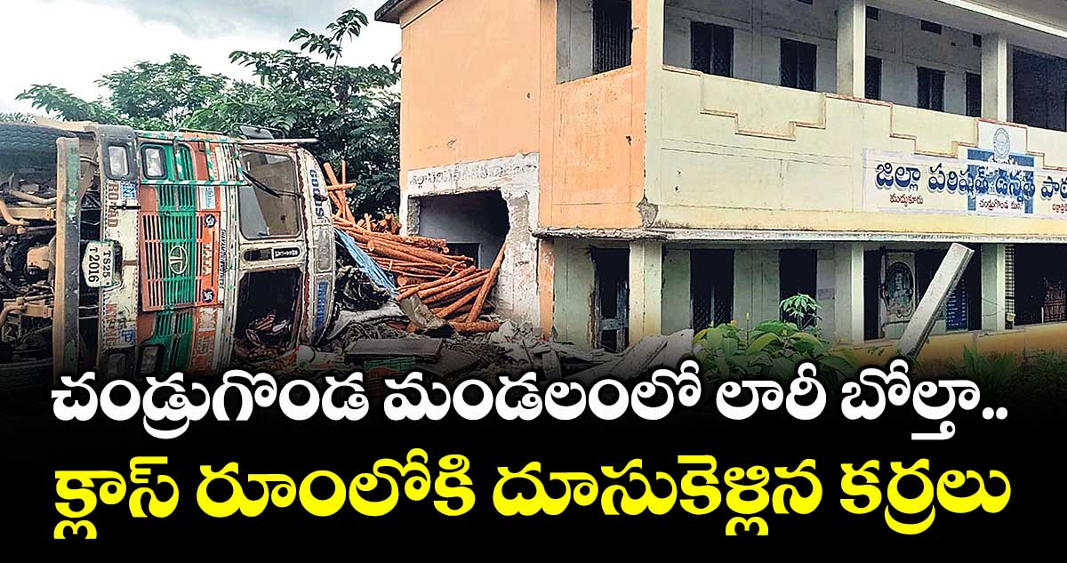 చండ్రుగొండ మండలంలో లారీ బోల్తా..క్లాస్ రూంలోకి దూసుకెళ్లిన కర్రలు