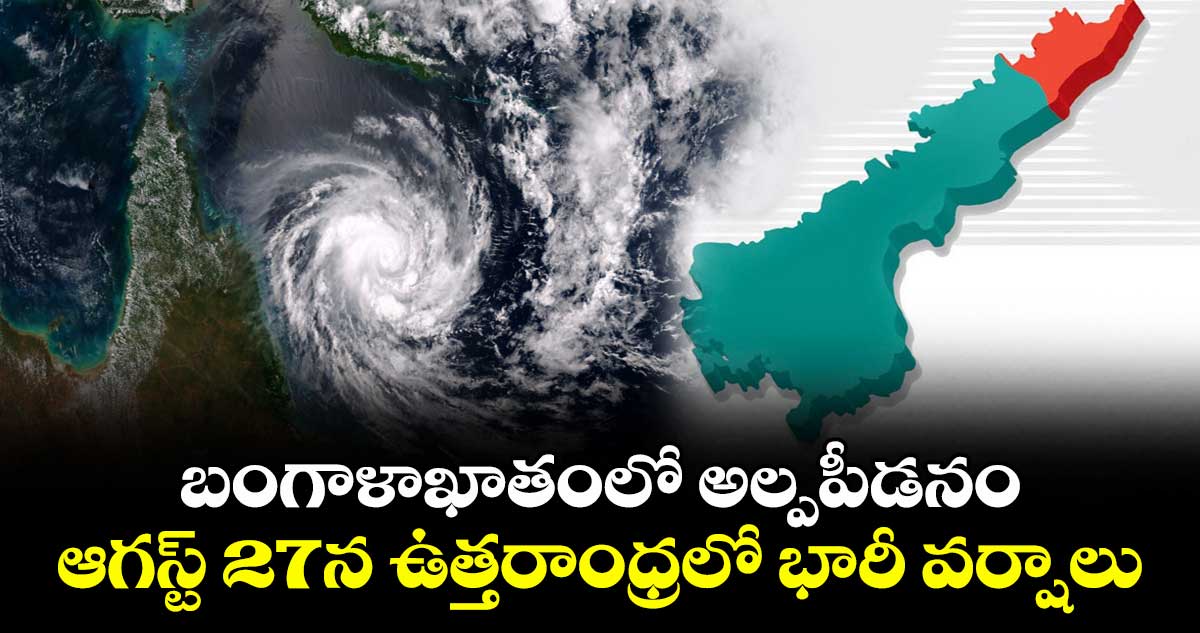 బంగాళాఖాతంలో అల్పపీడనం: ఆగస్ట్ 27న ఉత్తరాంధ్రలో భారీ వర్షాలు