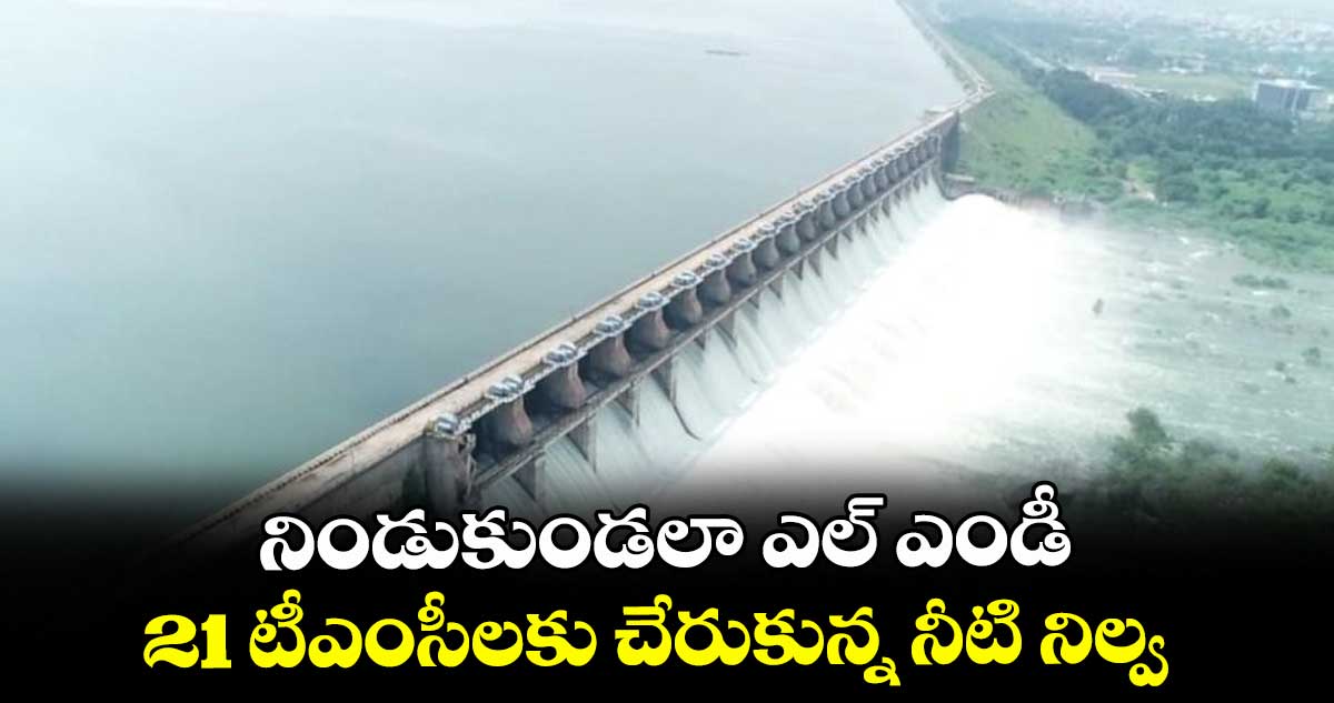 నిండుకుండలా ఎల్ఎండీ ... 21 టీఎంసీలకు చేరుకున్న నీటి నిల్వ