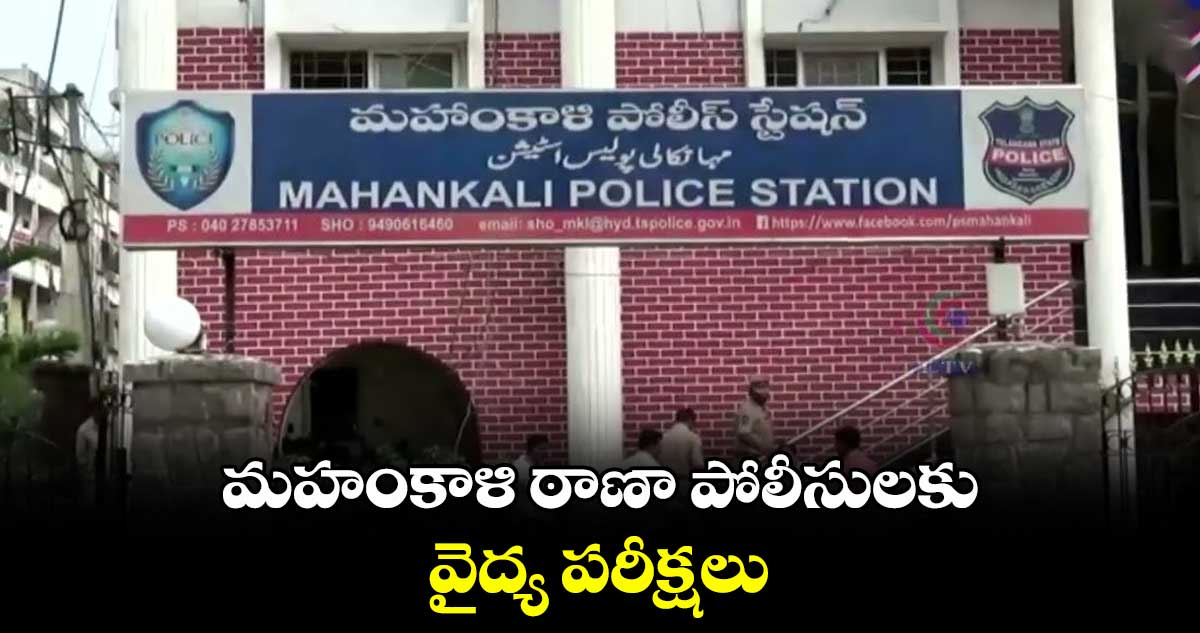 Hyderabad : మహంకాళి ఠాణా పోలీసులకు వైద్య పరీక్షలు