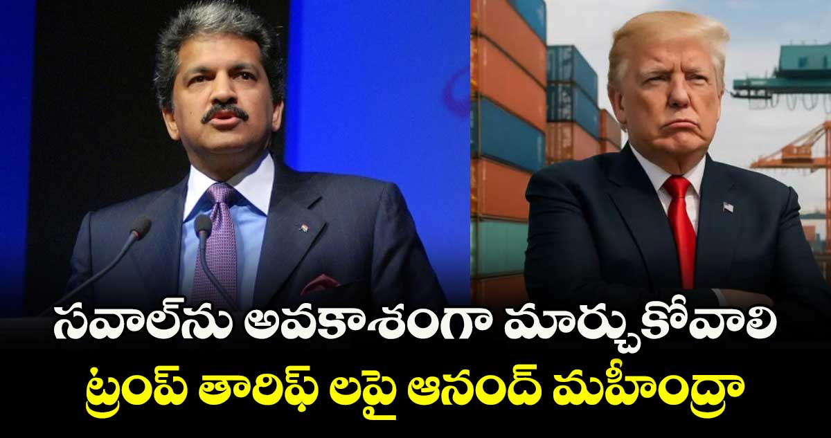 సవాల్⁬ను అవకాశంగా మార్చుకోవాలి..ట్రంప్ తారిఫ్ లపై ఆనంద్ మహీంద్రా