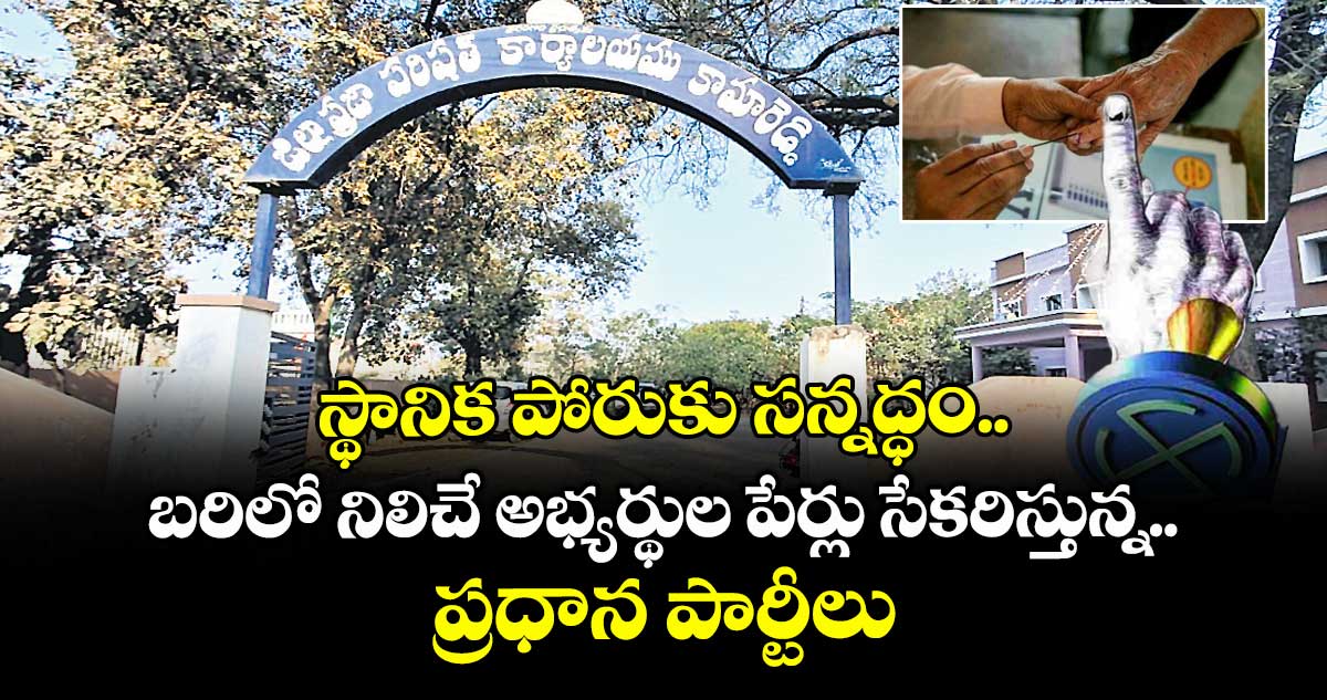 స్థానిక పోరుకు సన్నద్ధం..బరిలో నిలిచే అభ్యర్థుల పేర్లు సేకరిస్తున్న ప్రధాన పార్టీలు