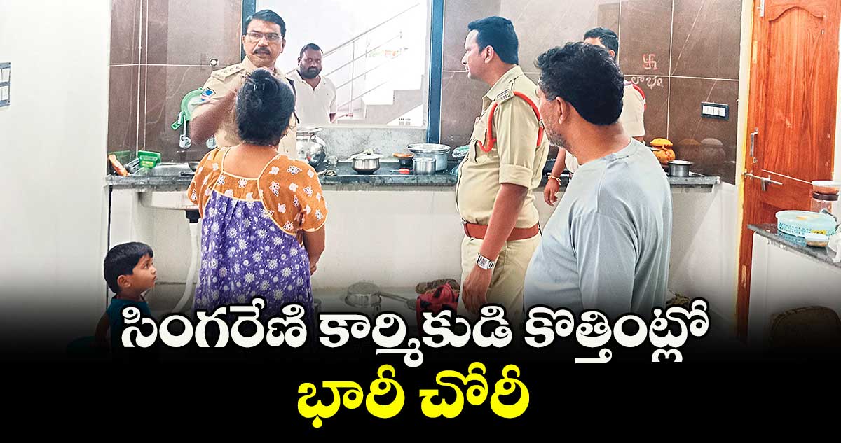 సింగరేణి కార్మికుడి కొత్తింట్లో భారీ చోరీ