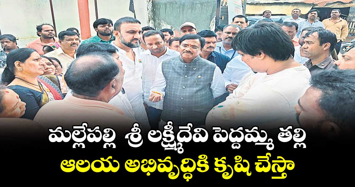 మల్లేపల్లి శ్రీ లక్ష్మీదేవి పెద్దమ్మ తల్లి ఆలయ అభివృద్ధికి కృషి చేస్తా : మంత్రి వివేక్ వెంకటస్వామి