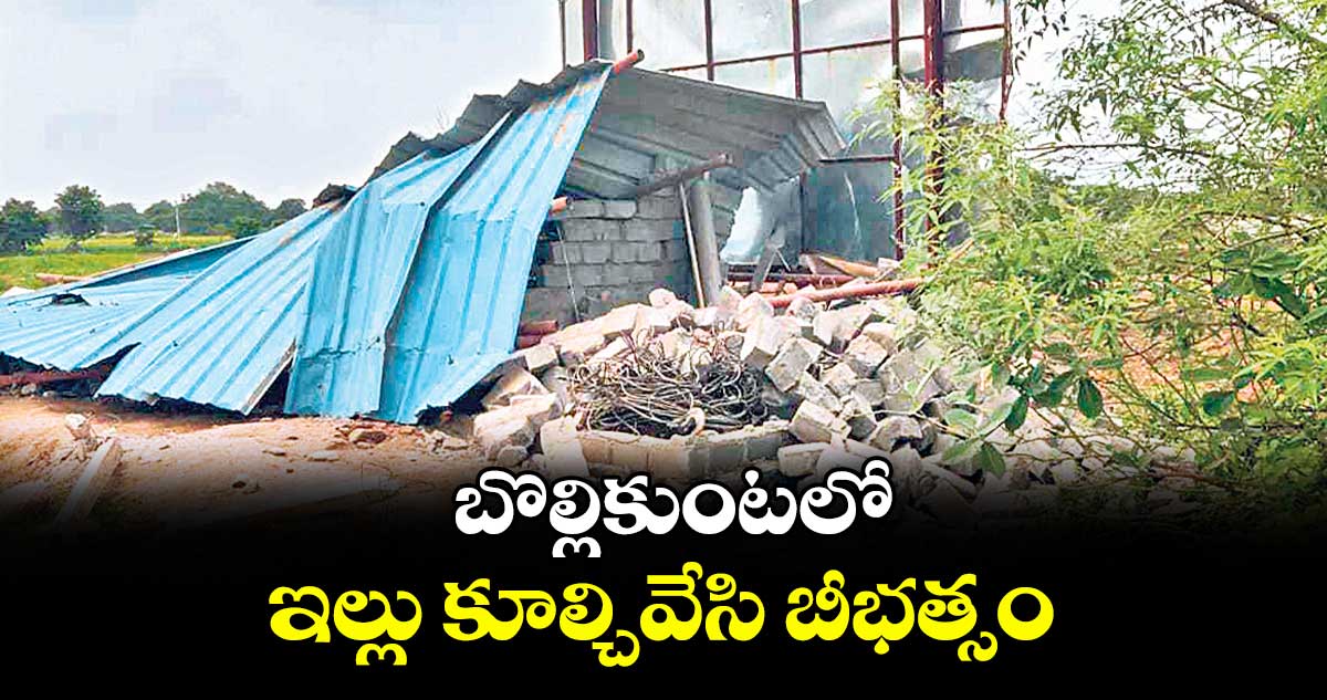 బొల్లికుంటలో ఇల్లు కూల్చివేసి బీభత్సం