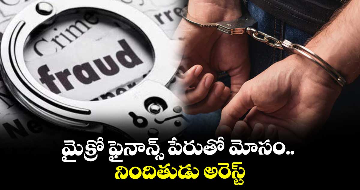 మైక్రో ఫైనాన్స్‌‌‌‌ పేరుతో మోసం.. నిందితుడు అరెస్ట్‌‌‌‌
