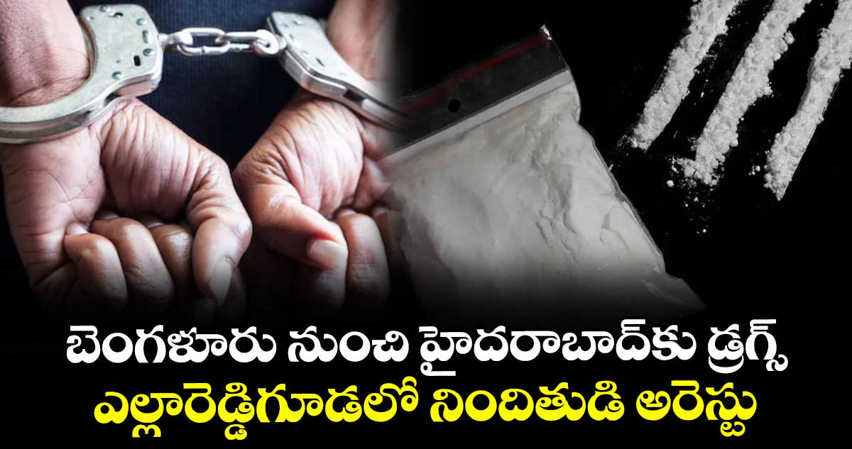 బెంగళూరు నుంచి హైదరాబాద్కు డ్రగ్స్... ఎల్లారెడ్డిగూడలో నిందితుడి అరెస్టు