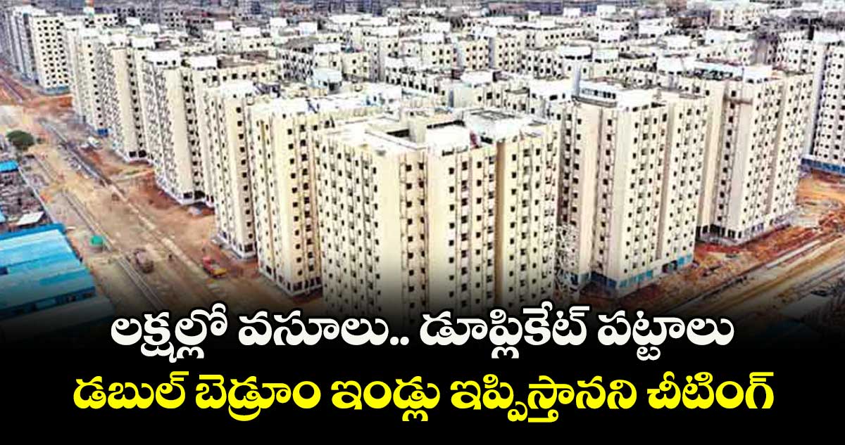 లక్షల్లో వసూలు.. డూప్లికేట్ పట్టాలు..డబుల్ బెడ్రూం ఇండ్లు ఇప్పిస్తానని చీటింగ్