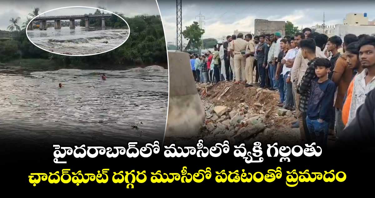 హైదరాబాద్లో మూసీలో వ్యక్తి గల్లంతు.. ఛాదర్ఘాట్ దగ్గర మూసీలో పడటంతో ప్రమాదం
