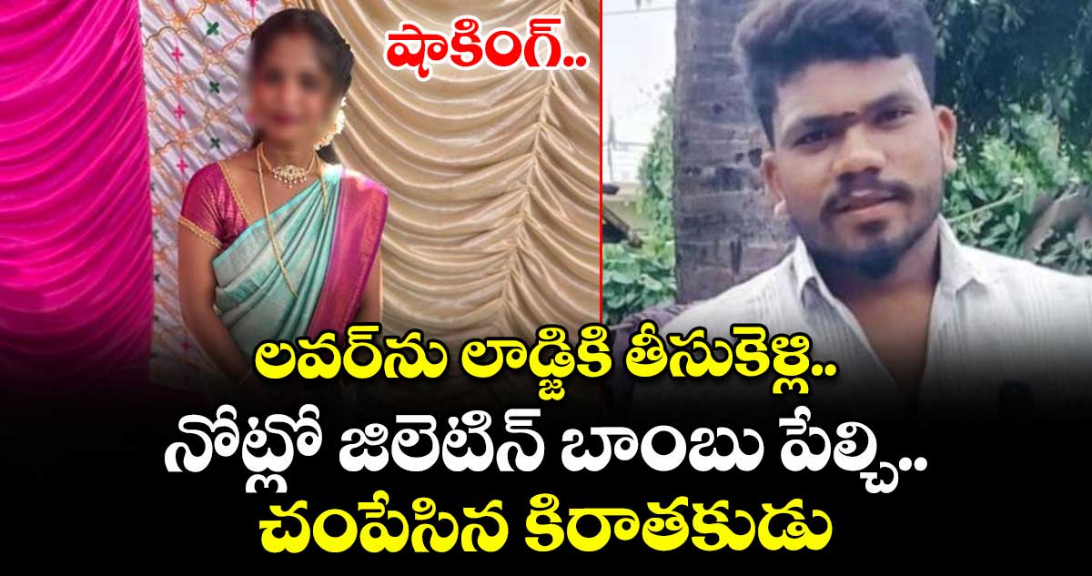 షాకింగ్.. లవర్ను లాడ్జికి తీసుకెళ్లి.. నోట్లో జిలెటిన్ బాంబు పేల్చి.. చంపేసిన కిరాతకుడు