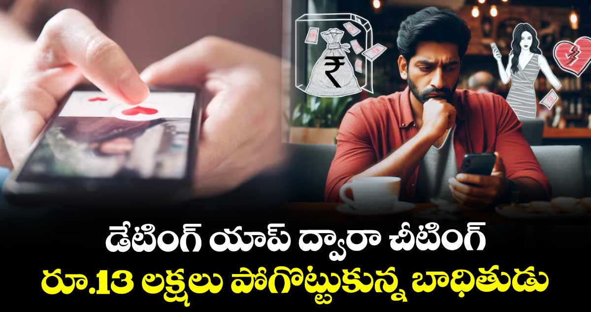 డేటింగ్ యాప్ ద్వారా చీటింగ్...  రూ.13 లక్షలు పోగొట్టుకున్న బాధితుడు