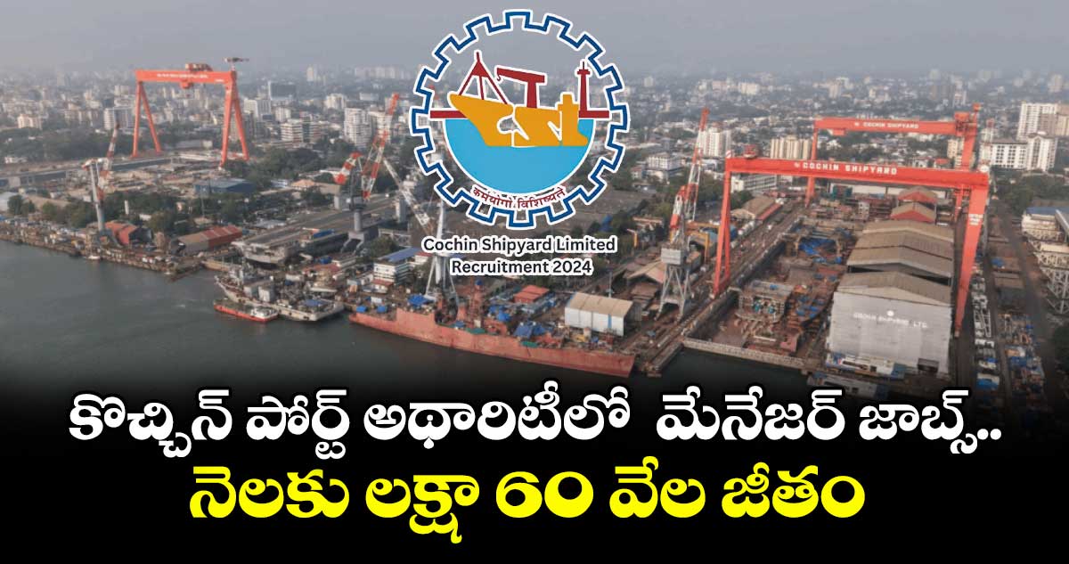 కొచ్చిన్ పోర్ట్ అథారిటీలో మేనేజర్ జాబ్స్.. నెలకు లక్షా 60 వేల జీతం