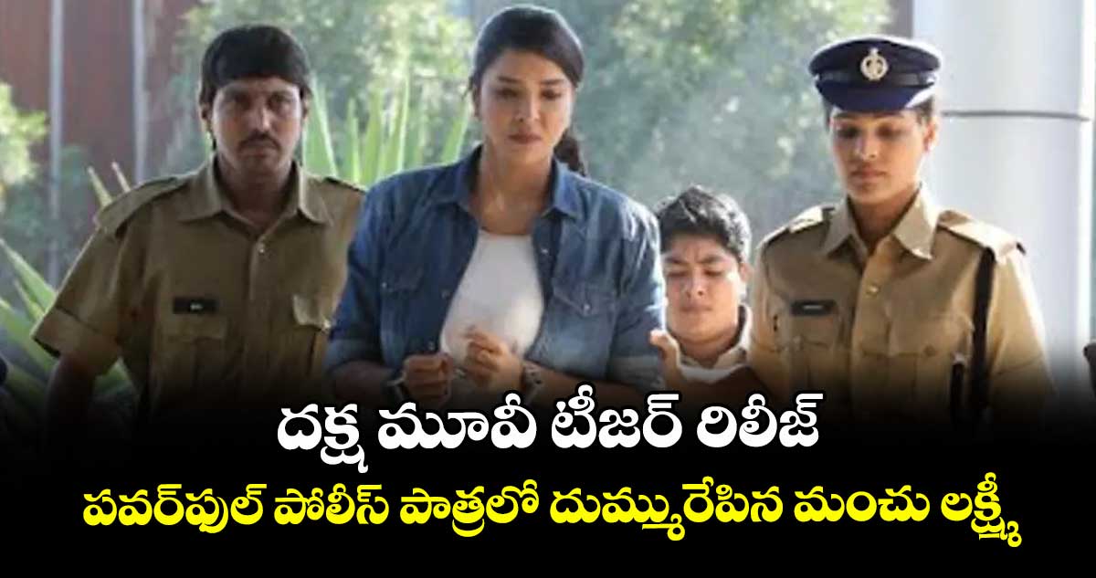 దక్ష మూవీ టీజర్ రిలీజ్.. పవర్ఫుల్ పోలీస్ పాత్రలో దుమ్మురేపిన మంచు లక్ష్మీ