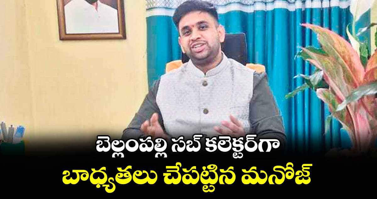 బెల్లంపల్లి సబ్ కలెక్టర్గా బాధ్యతలు చేపట్టిన మనోజ్