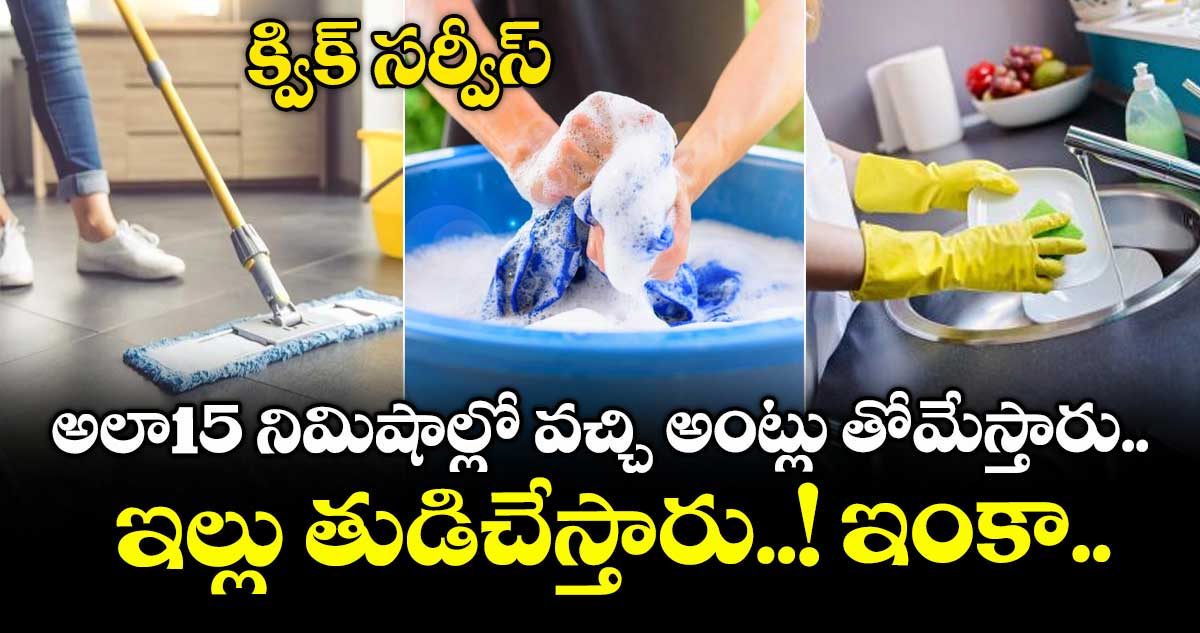 క్విక్ సర్వీస్: అలా15 నిమిషాల్లో వచ్చి అంట్లు తోమేస్తారు.. ఇల్లు తుడిచేస్తారు..! ఇంకా..