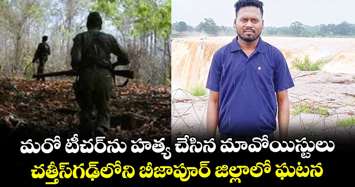 మరో టీచర్ను హత్య చేసిన మావోయిస్టులు.. చత్తీస్గఢ్లోని బీజాపూర్ జిల్లాలో ఘటన