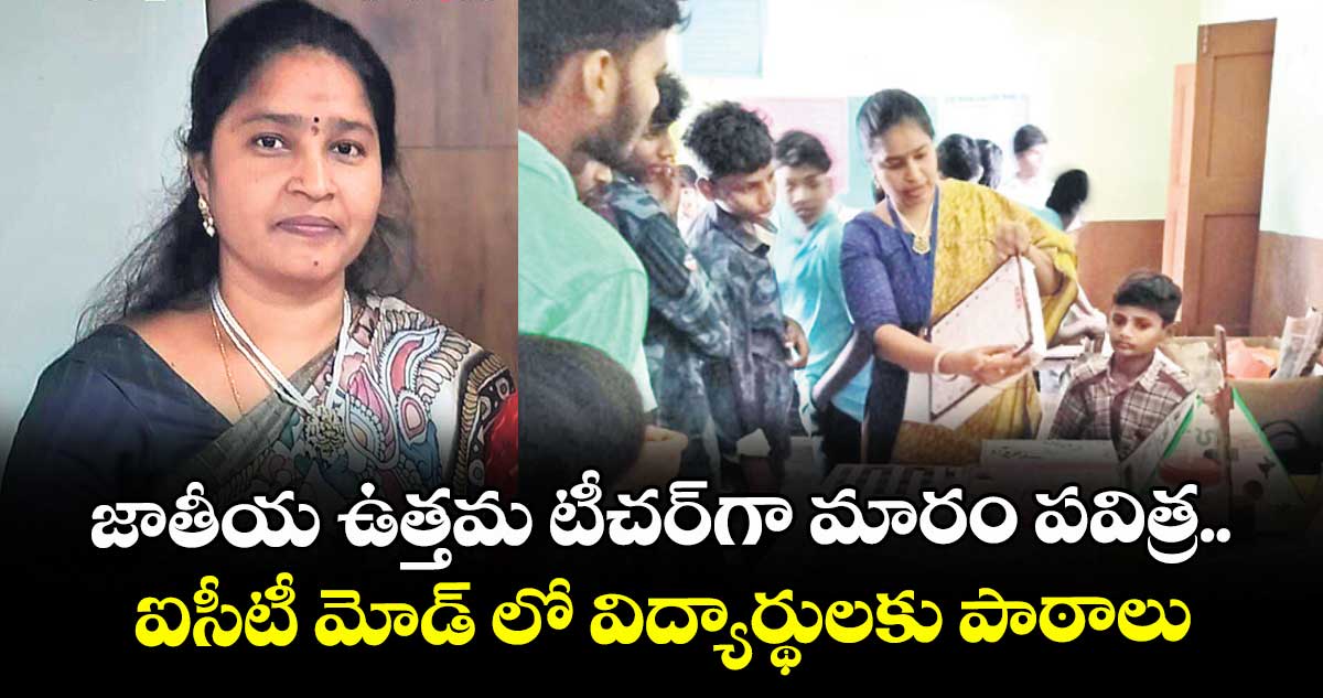 జాతీయ ఉత్తమ టీచర్⁬గా మారం పవిత్ర..ఐసీటీ మోడ్ లో విద్యార్థులకు పాఠాలు 
