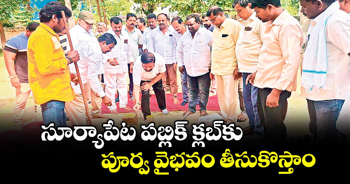 సూర్యాపేట పబ్లిక్ క్లబ్ కు పూర్వ వైభవం తీసుకొస్తాం : మార్కెట్ కమిటీ చైర్మన్ వేణారెడ్డి 