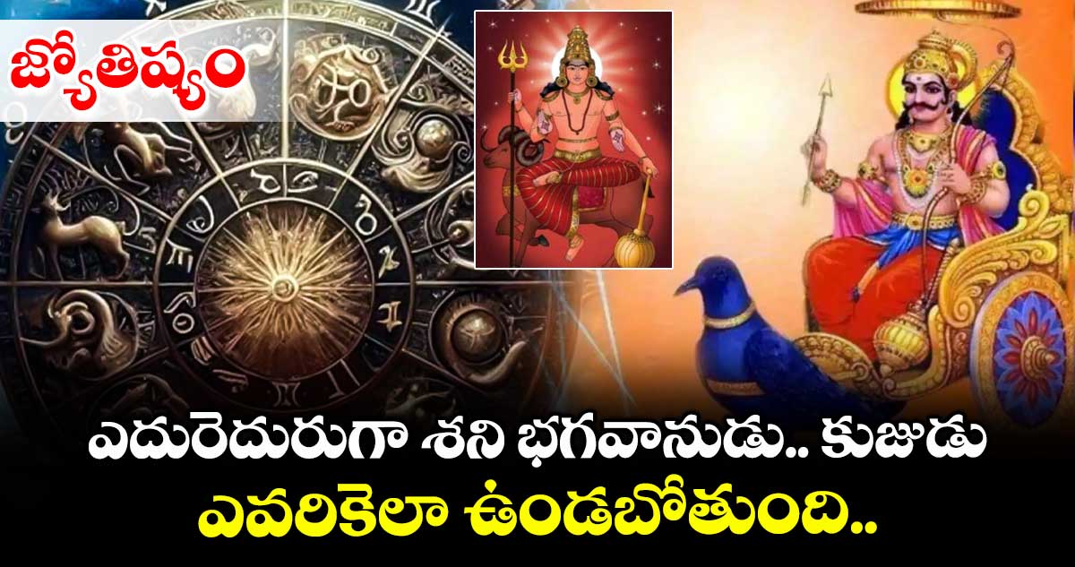 జ్యోతిష్యం: ఎదురెదురుగా శని భగవానుడు.... కుజుడు.. ఎవరికెలా ఉండబోతుంది..