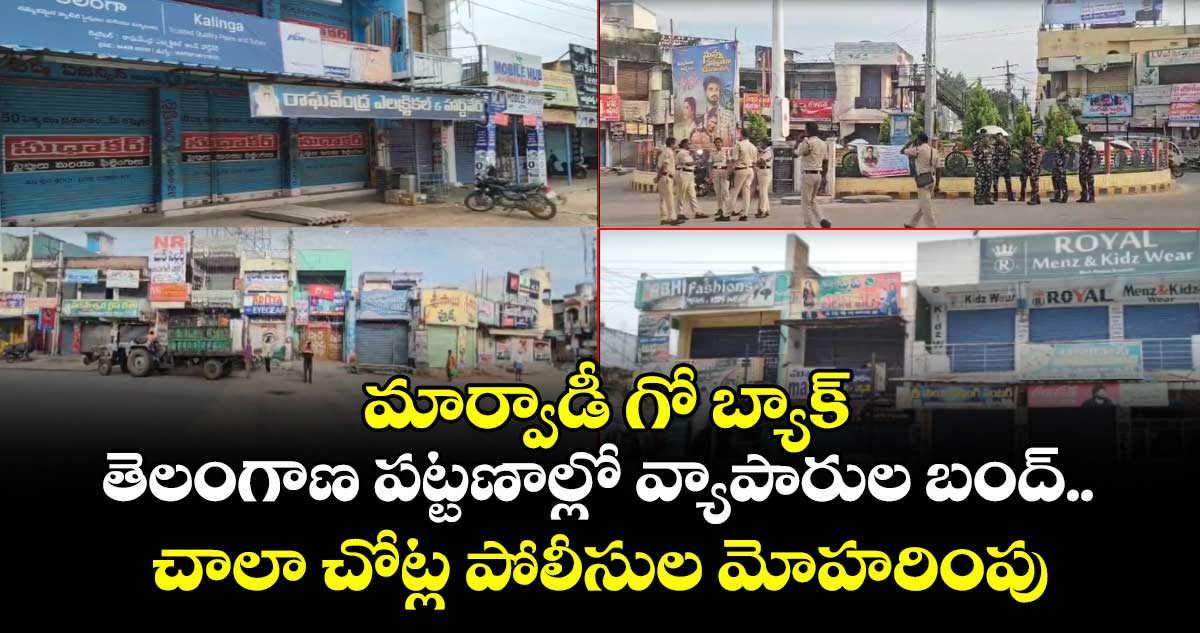 మార్వాడీ గో బ్యాక్ : తెలంగాణ పట్టణాల్లో వ్యాపారుల బంద్.. చాలా చోట్ల పోలీసుల మోహరింపు