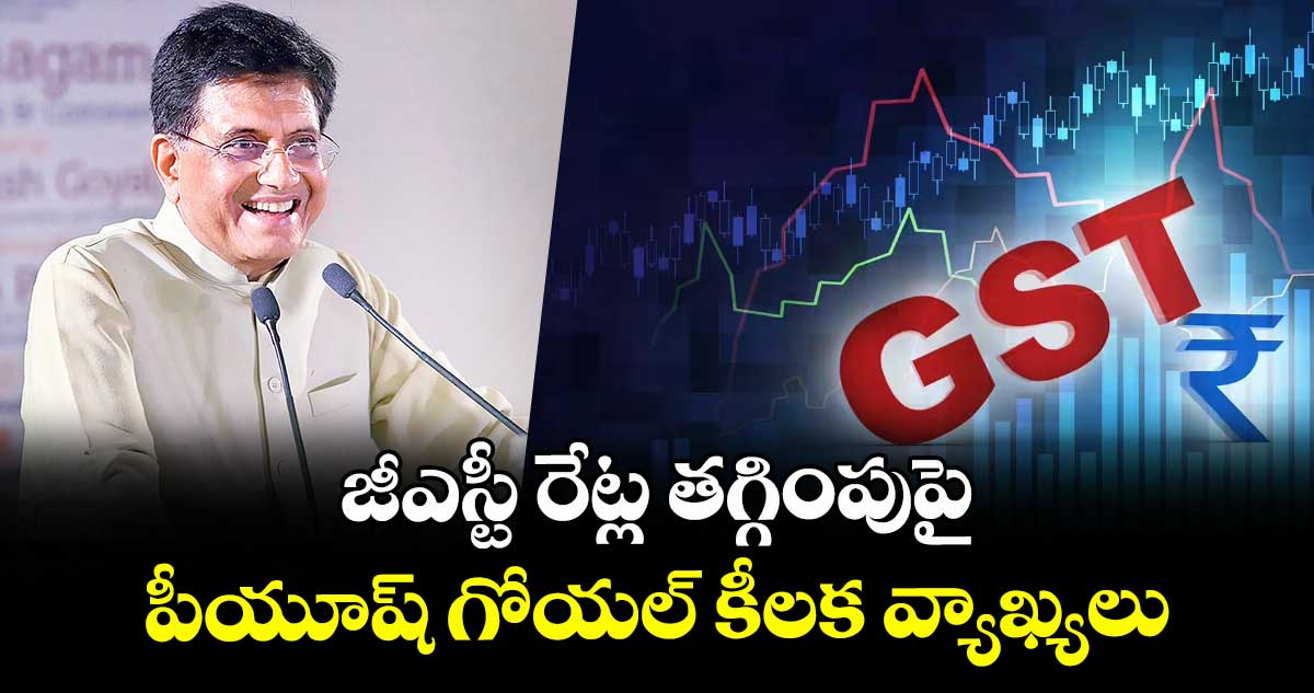 జీఎస్టీ రేట్ల తగ్గింపుపై పీయూష్ గోయల్ కీలక వ్యాఖ్యలు