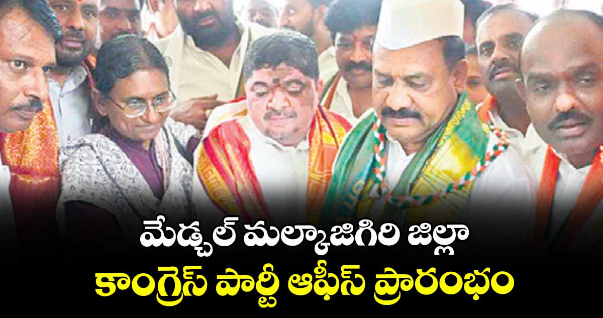 మేడ్చల్ మల్కాజిగిరి జిల్లా కాంగ్రెస్ పార్టీ ఆఫీస్ ప్రారంభం