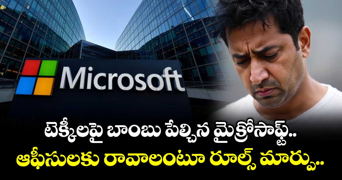 టెక్కీలపై బాంబు పేల్చిన మైక్రోసాఫ్ట్.. ఆఫీసులకు రావాలంటూ రూల్స్ మార్పు..