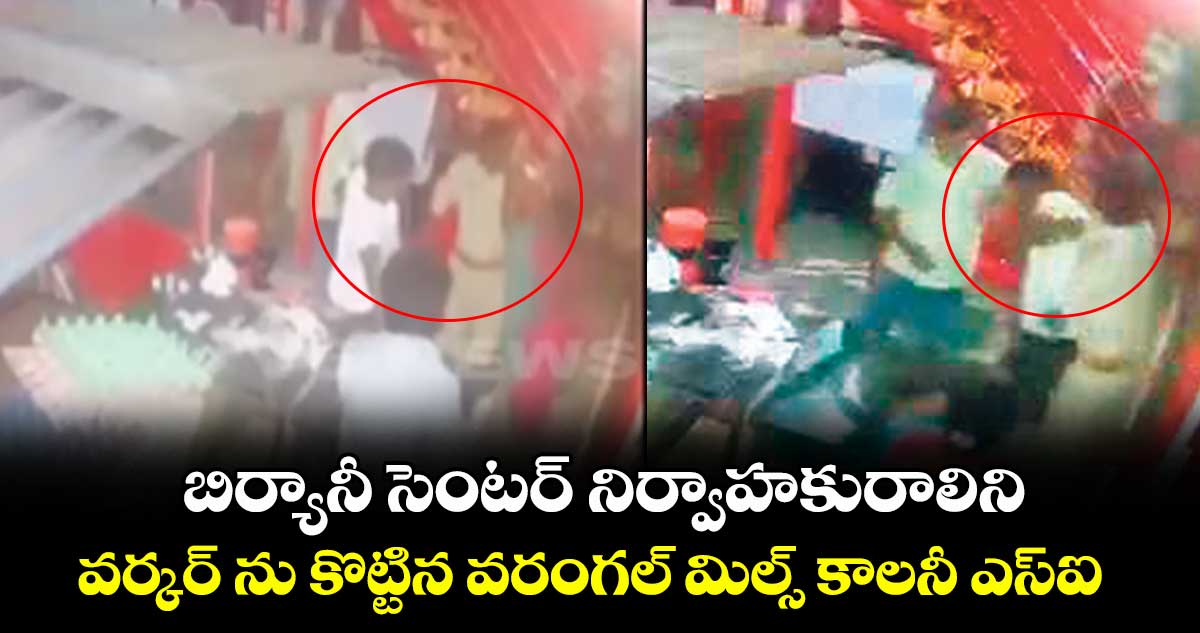 బిర్యానీ సెంటర్ నిర్వాహకురాలిని, వర్కర్ ను కొట్టిన వరంగల్ మిల్స్ కాలనీ ఎస్ఐ