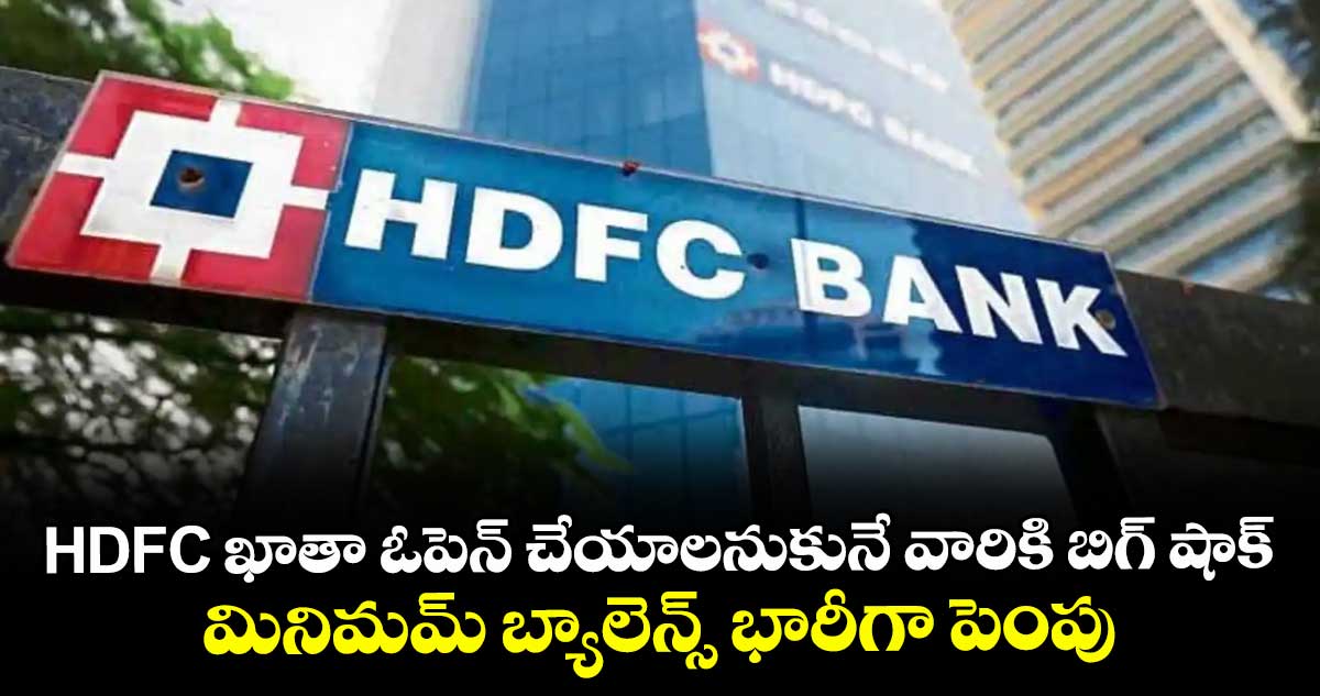 HDFC ఖాతా ఓపెన్ చేయాలనుకునే వారికి బిగ్ షాక్.. మినిమమ్ బ్యాలెన్స్ భారీగా పెంపు