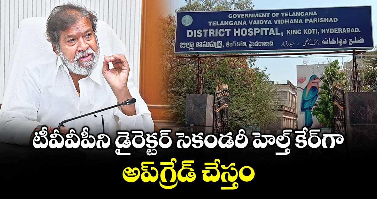 టీవీవీపీని డైరెక్టర్ సెకండరీ హెల్త్ కేర్గా అప్గ్రేడ్ చేస్తం : మంత్రి దామోదర