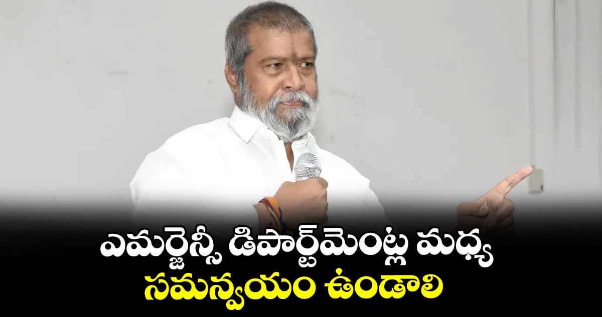 ఎమర్జెన్సీ డిపార్ట్మెంట్ల మధ్య సమన్వయం ఉండాలి : మంత్రి దామోదర