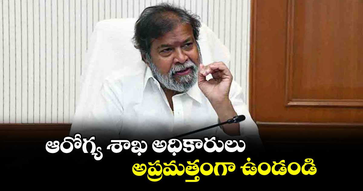 ఆరోగ్య శాఖ అధికారులు అప్రమత్తంగా ఉండండి : మంత్రి దామోదర రాజనర్సింహ