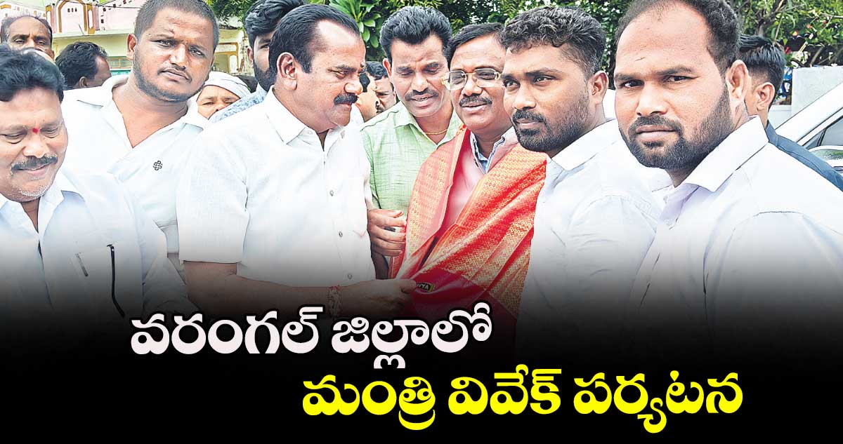 వరంగల్ జిల్లాలో మంత్రి వివేక్ పర్యటన