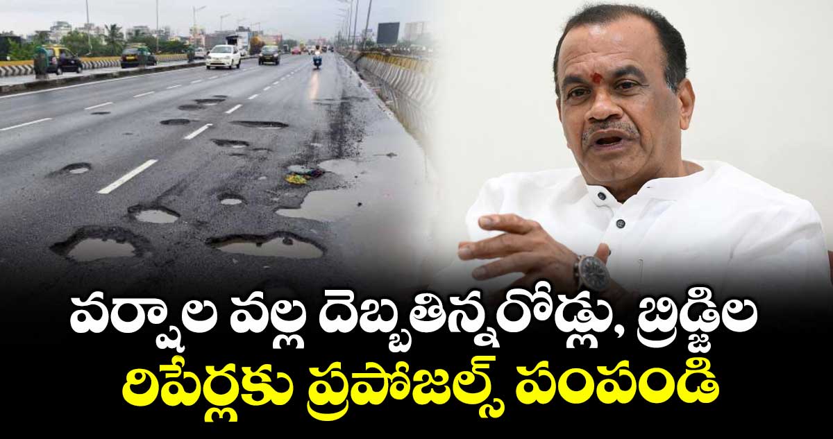 వర్షాల వల్ల దెబ్బతిన్నరోడ్లు, బ్రిడ్జిల రిపేర్లకు ప్రపోజల్స్ పంపండి : మంత్రి  కోమటిరెడ్డి వెంకట్ రెడ్డి 