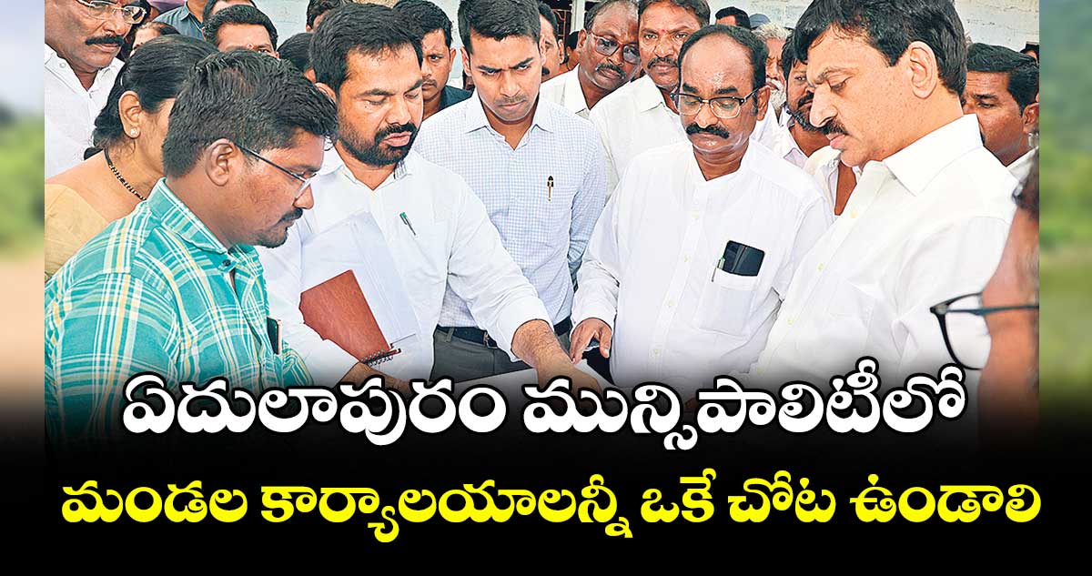 ఏదులాపురం మున్సిపాలిటీలో మండల కార్యాలయాలన్నీ ఒకే చోట ఉండాలి : మంత్రి పొంగులేటి శ్రీనివాసరెడ్డి 