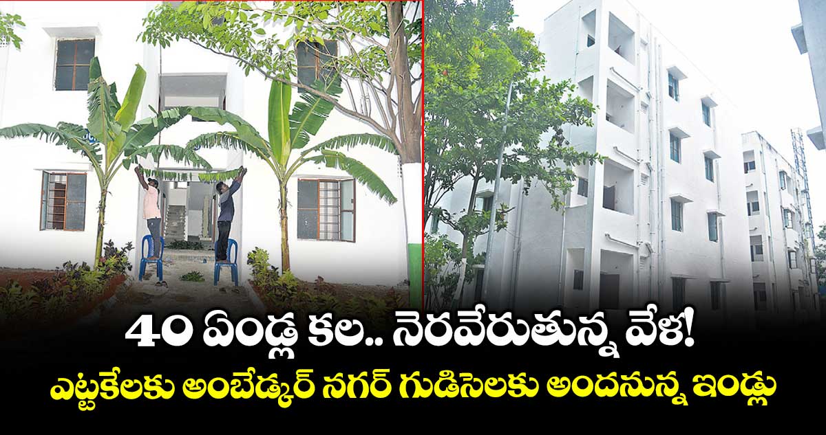 40 ఏండ్ల కల.. నెరవేరుతున్న వేళ!..ఎట్టకేలకు అంబేడ్కర్ నగర్ గుడిసెలకు అందనున్న ఇండ్లు