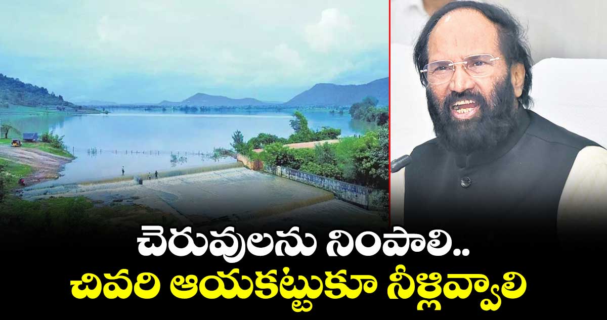 చెరువులను నింపాలి.. చివరి ఆయకట్టుకూ నీళ్లివ్వాలి : మంత్రి ఉత్తమ్ కుమార్ రెడ్డి