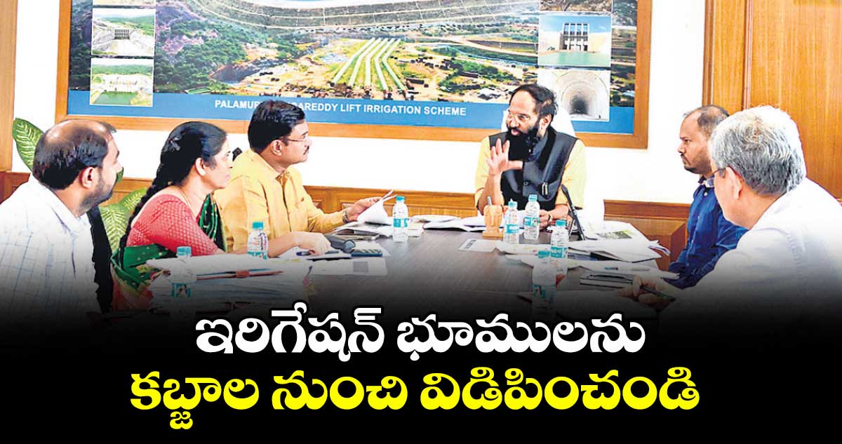ఇరిగేషన్ భూములను కబ్జాల నుంచి విడిపించండి : మంత్రి ఉత్తమ్ కుమార్ రెడ్డి