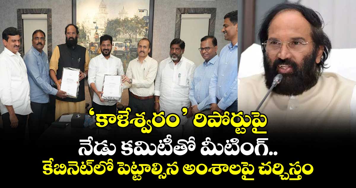 ‘కాళేశ్వరం’ రిపోర్టుపై నేడు కమిటీతో మీటింగ్..కేబినెట్లో పెట్టాల్సిన అంశాలపై చర్చిస్తం: ఉత్తమ్