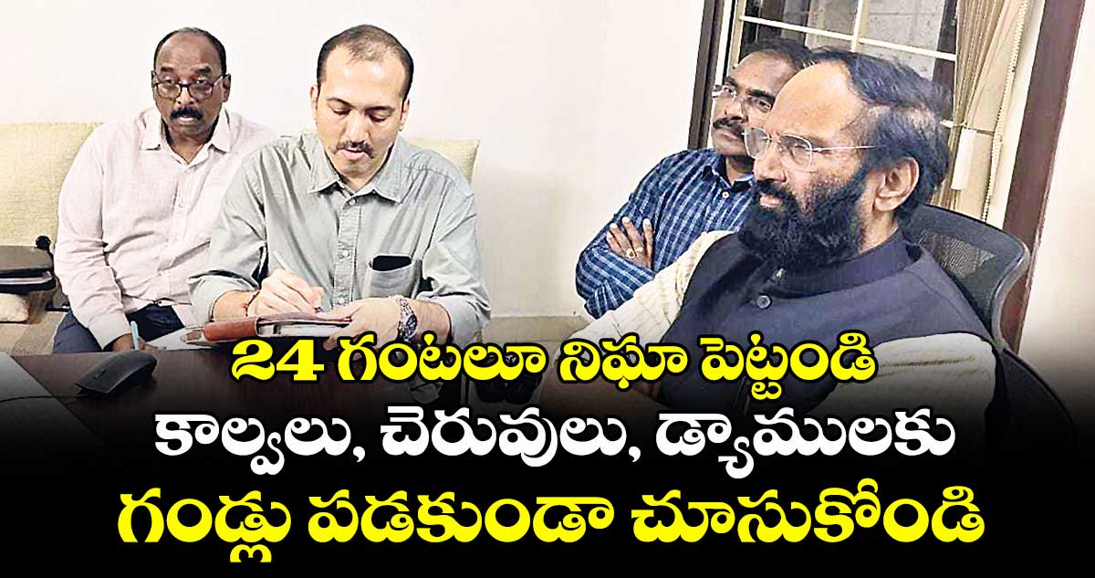 24 గంటలూ నిఘా పెట్టండి..కాల్వలు, చెరువులు, డ్యాములకు గండ్లు పడకుండా చూసుకోండి : మంత్రి ఉత్తమ్
