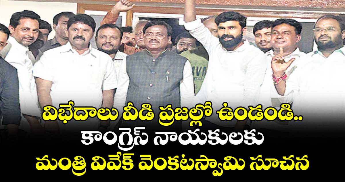 విభేదాలు వీడి ప్రజల్లో ఉండండి..కాంగ్రెస్ నాయకులకు మంత్రి వివేక్ వెంకటస్వామి సూచన